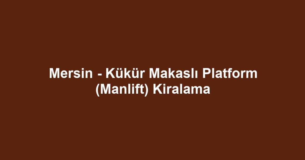 Mersin - Kükür Makaslı Platform (Manlift) Kiralama
