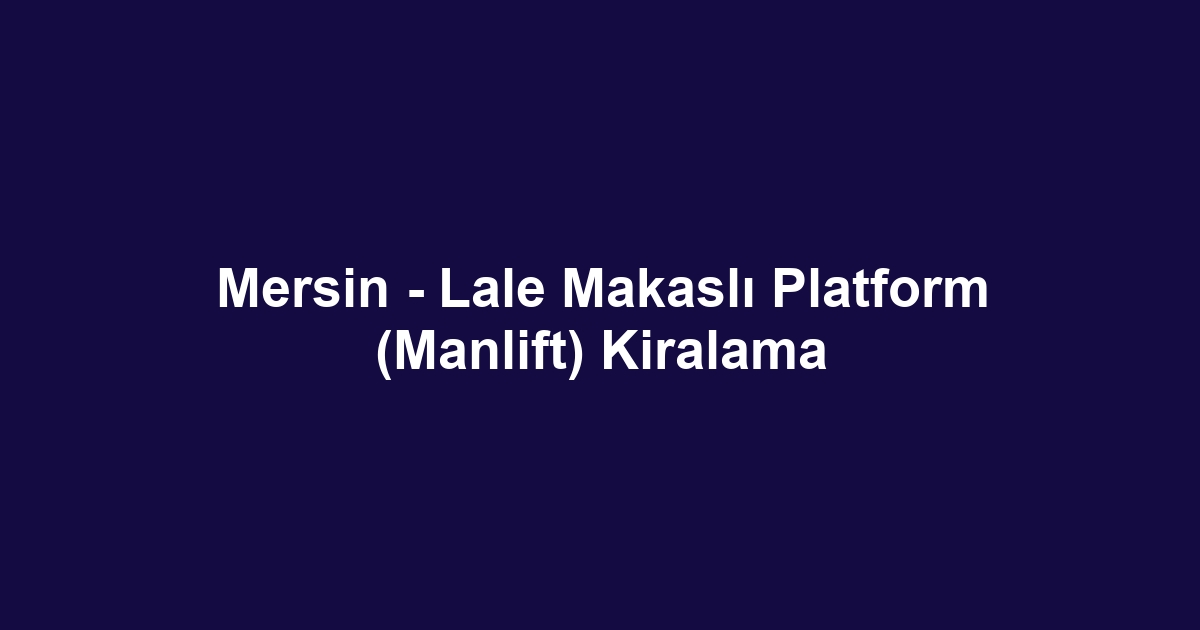 Mersin - Lale Makaslı Platform (Manlift) Kiralama