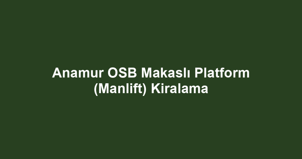 Anamur OSB Makaslı Platform (Manlift) Kiralama