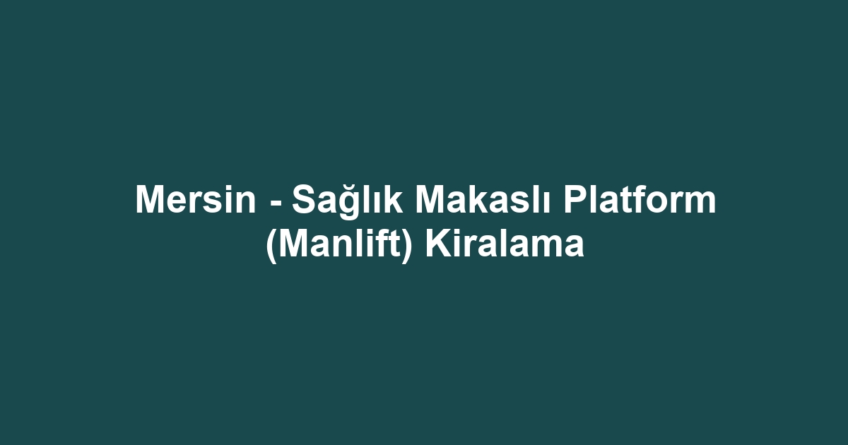 Mersin - Sağlık Makaslı Platform (Manlift) Kiralama