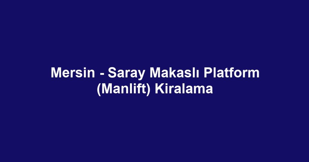 Mersin - Saray Makaslı Platform (Manlift) Kiralama