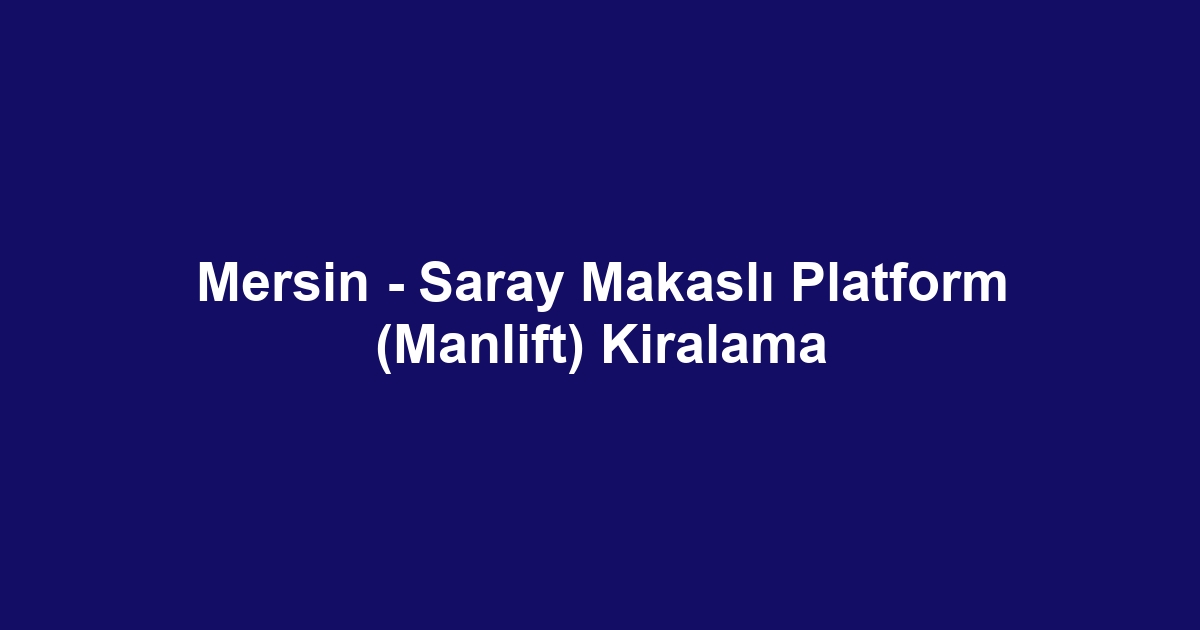 Mersin - Saray Makaslı Platform (Manlift) Kiralama