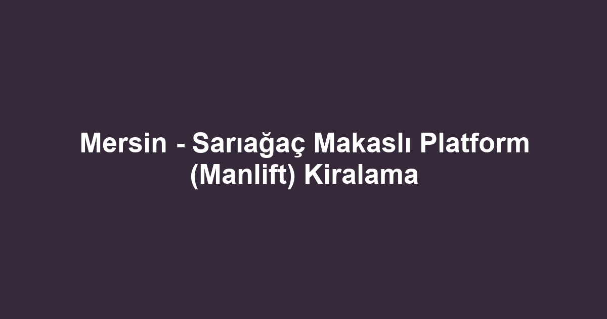 Mersin - Sarıağaç Makaslı Platform (Manlift) Kiralama