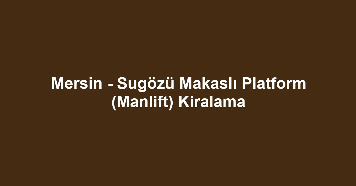 Mersin - Sugözü Makaslı Platform (Manlift) Kiralama