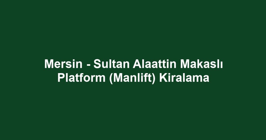 Mersin - Sultan Alaattin Makaslı Platform (Manlift) Kiralama