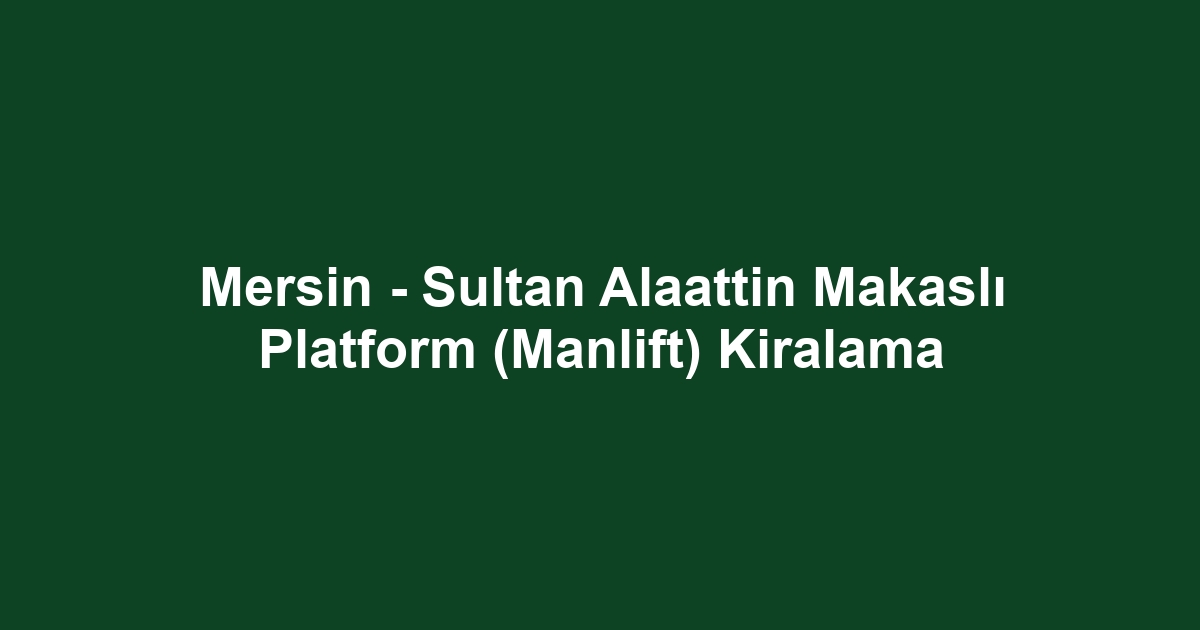 Mersin - Sultan Alaattin Makaslı Platform (Manlift) Kiralama