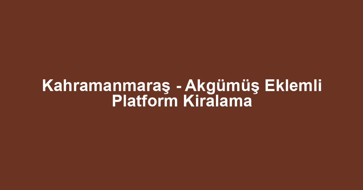 Kahramanmaraş - Akgümüş Eklemli Platform Kiralama