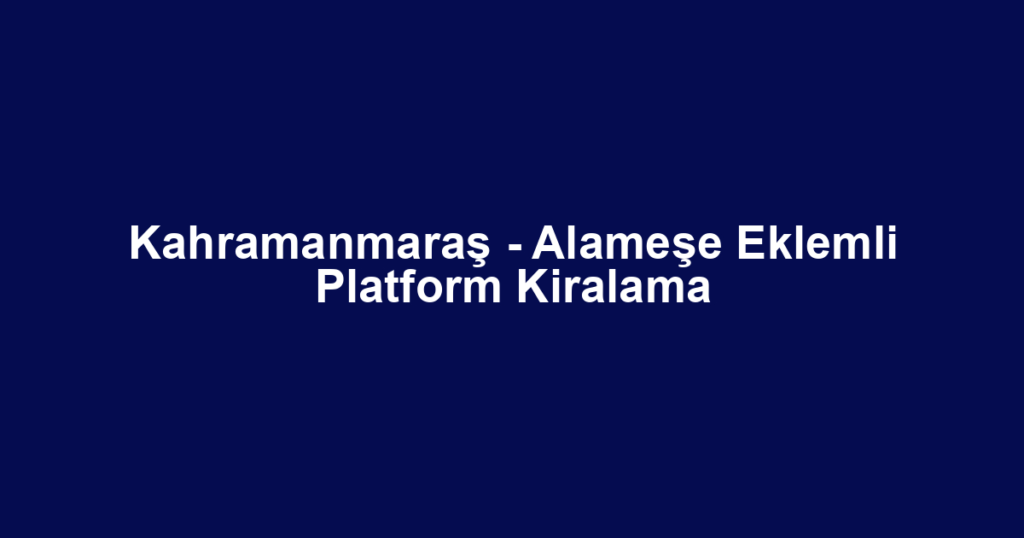 Kahramanmaraş - Alameşe Eklemli Platform Kiralama