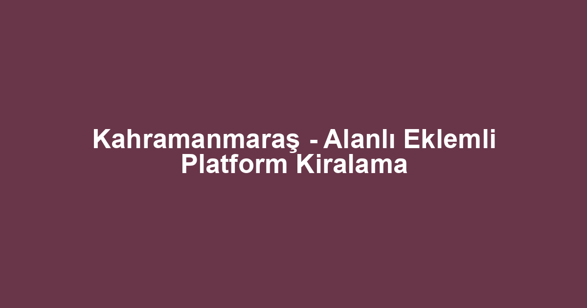 Kahramanmaraş - Alanlı Eklemli Platform Kiralama