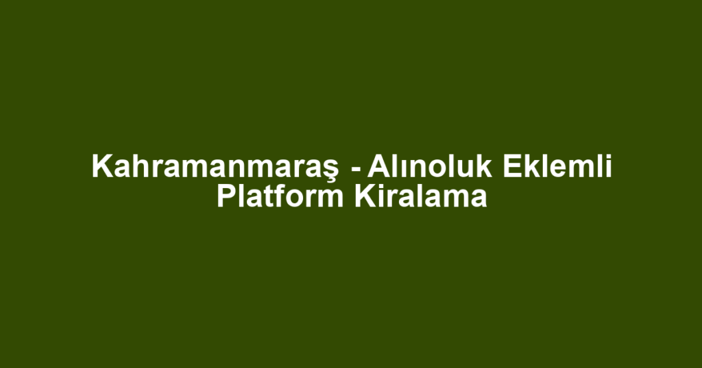 Kahramanmaraş - Alınoluk Eklemli Platform Kiralama