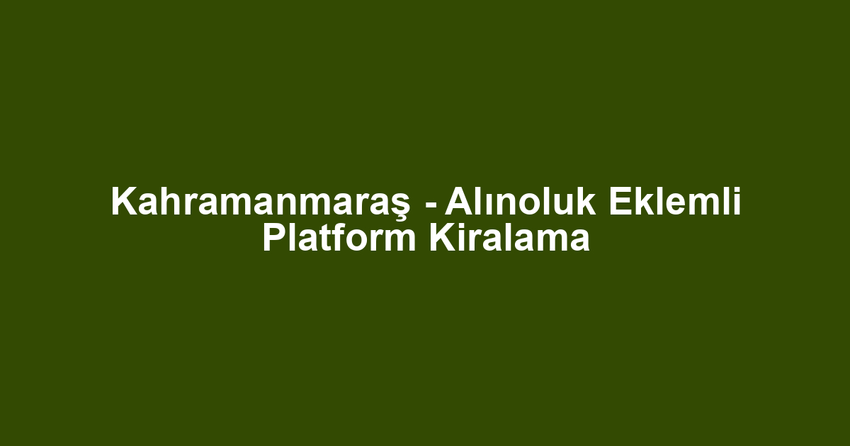 Kahramanmaraş - Alınoluk Eklemli Platform Kiralama