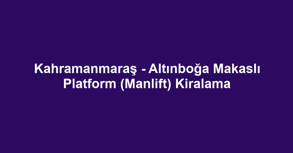 Kahramanmaraş - Altınboğa Makaslı Platform (Manlift) Kiralama
