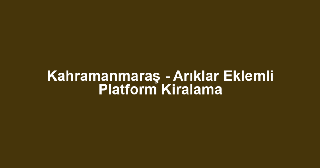Kahramanmaraş - Arıklar Eklemli Platform Kiralama