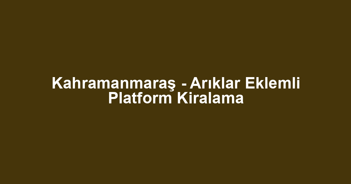Kahramanmaraş - Arıklar Eklemli Platform Kiralama