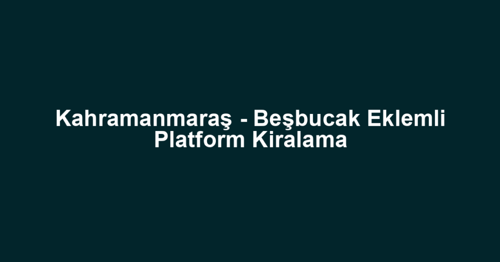 Kahramanmaraş - Beşbucak Eklemli Platform Kiralama