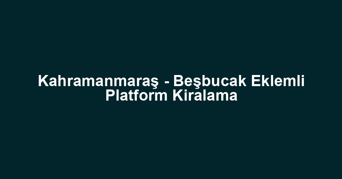 Kahramanmaraş - Beşbucak Eklemli Platform Kiralama