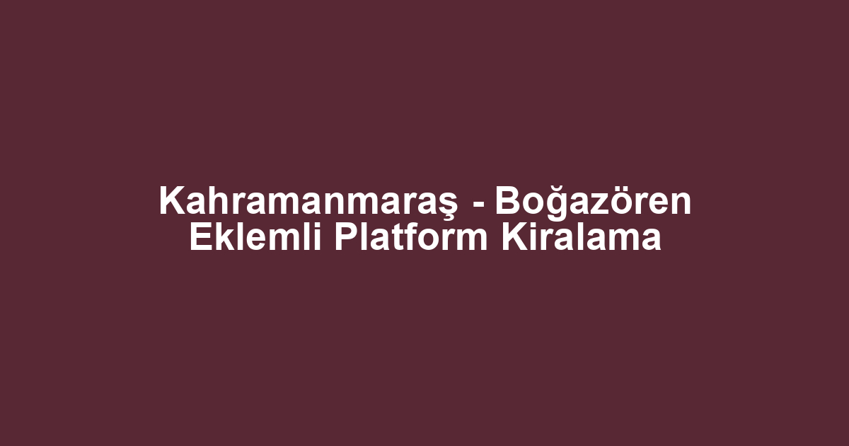 Kahramanmaraş - Boğazören Eklemli Platform Kiralama