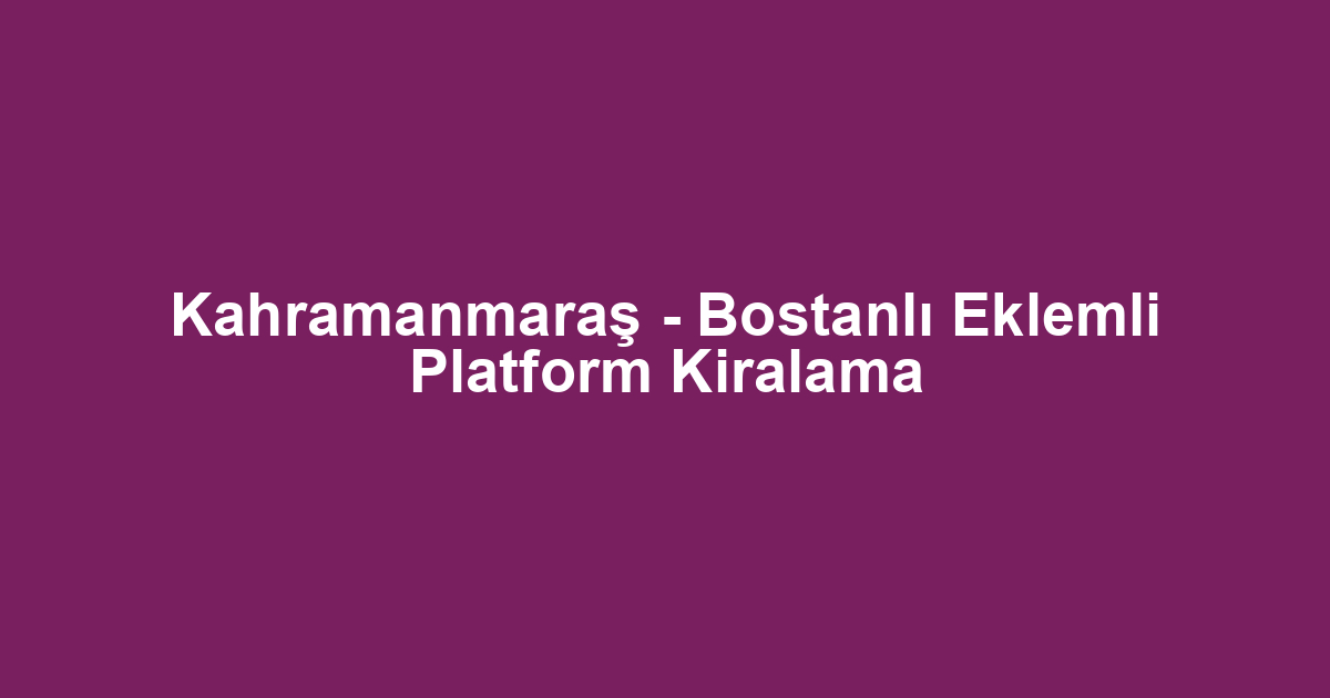 Kahramanmaraş - Bostanlı Eklemli Platform Kiralama
