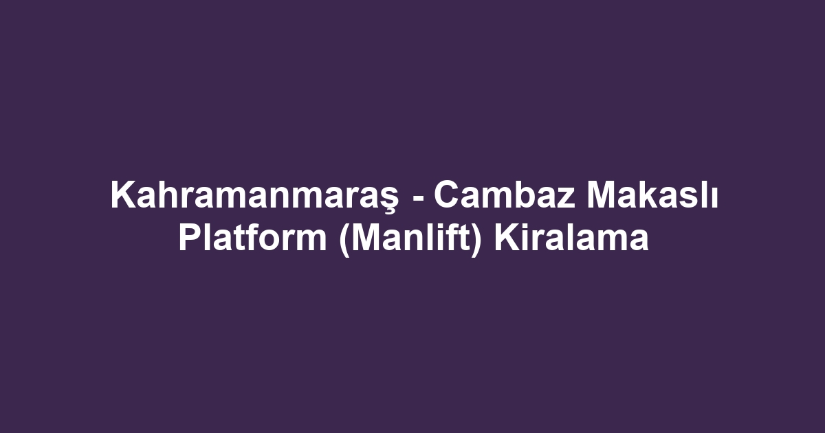 Kahramanmaraş - Cambaz Makaslı Platform (Manlift) Kiralama