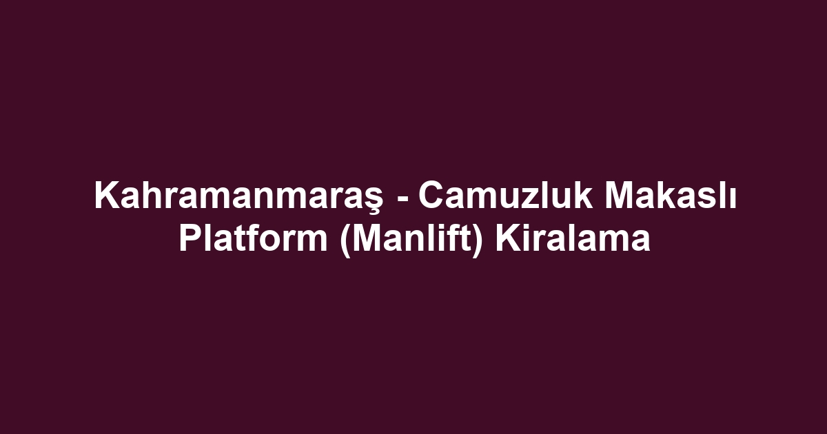 Kahramanmaraş - Camuzluk Makaslı Platform (Manlift) Kiralama