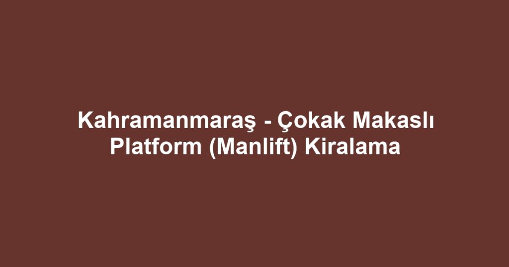 Kahramanmaraş - Çokak Makaslı Platform (Manlift) Kiralama