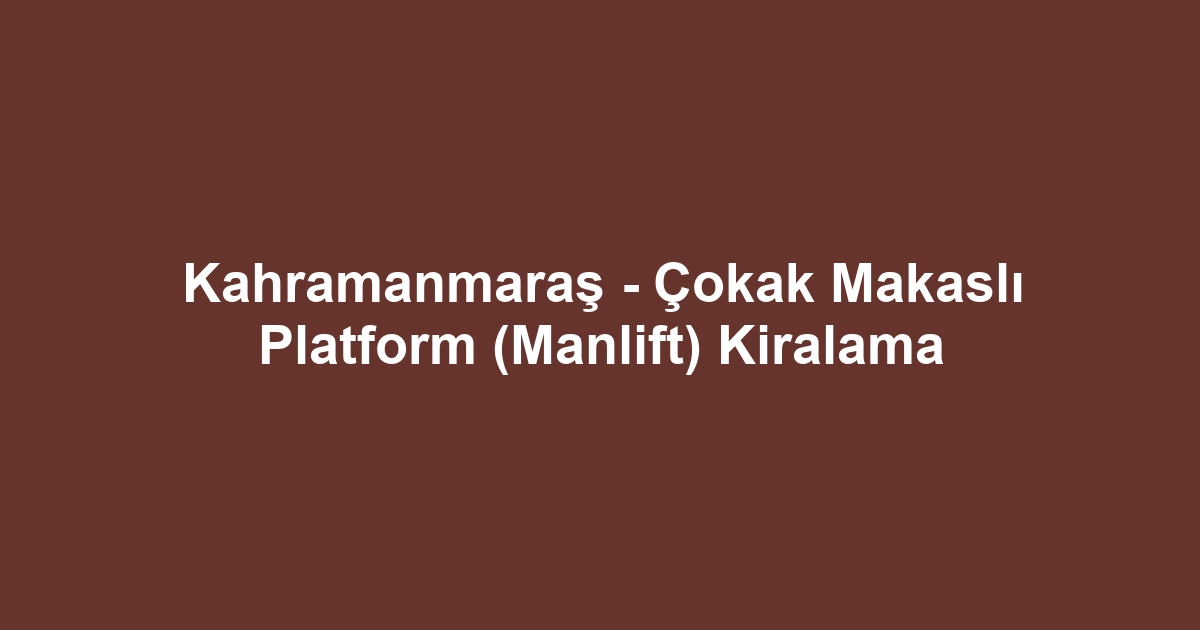 Kahramanmaraş - Çokak Makaslı Platform (Manlift) Kiralama