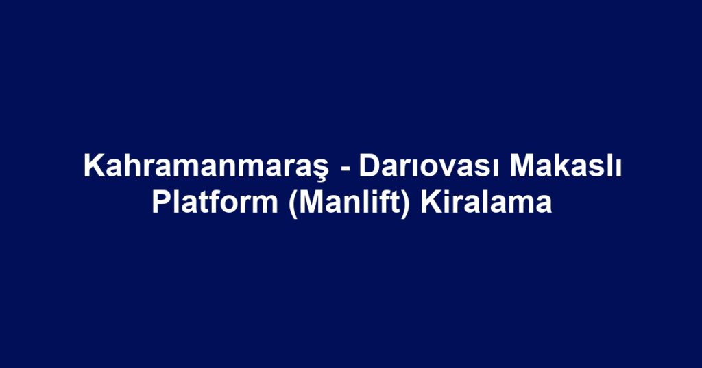 Kahramanmaraş - Darıovası Makaslı Platform (Manlift) Kiralama