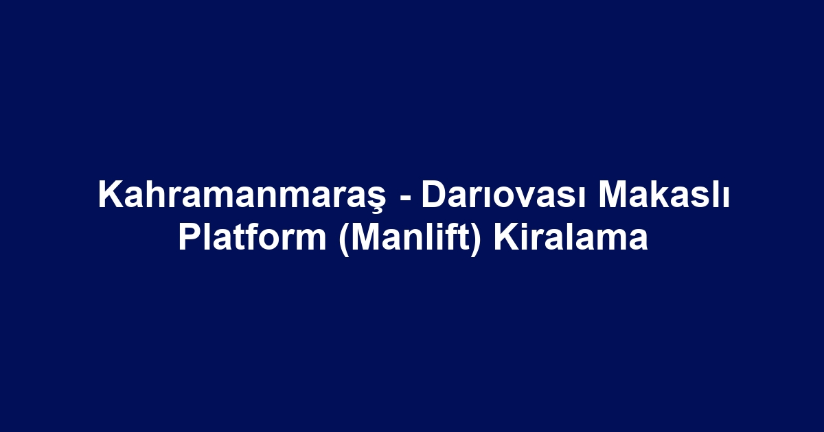 Kahramanmaraş - Darıovası Makaslı Platform (Manlift) Kiralama