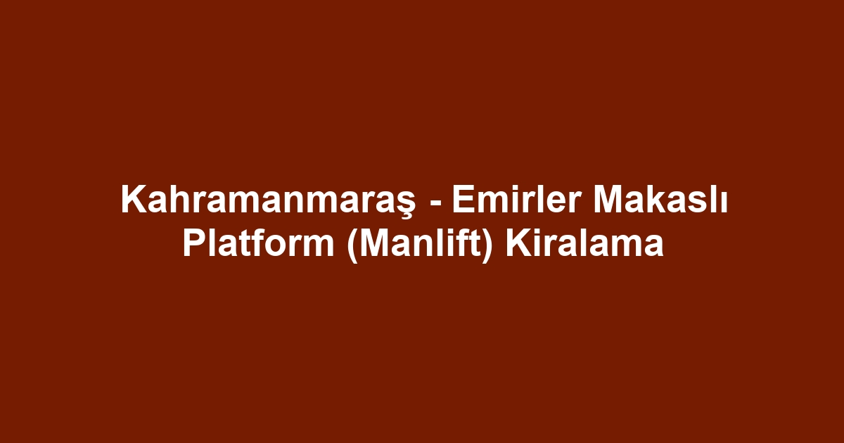 Kahramanmaraş - Emirler Makaslı Platform (Manlift) Kiralama