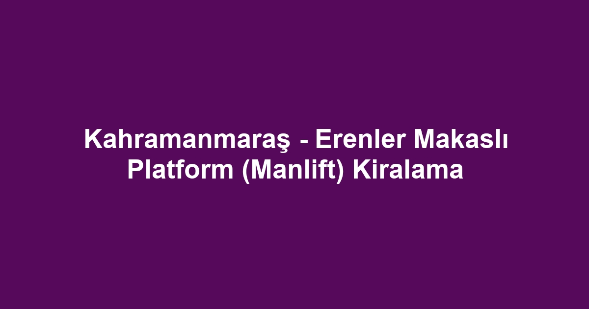 Kahramanmaraş - Erenler Makaslı Platform (Manlift) Kiralama