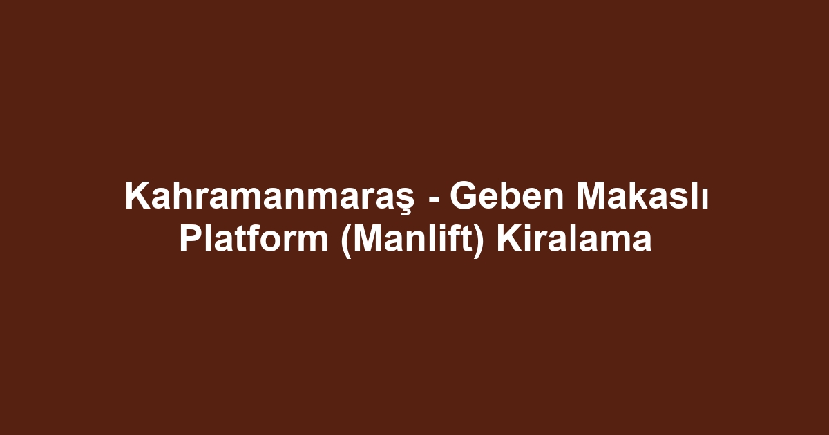 Kahramanmaraş - Geben Makaslı Platform (Manlift) Kiralama