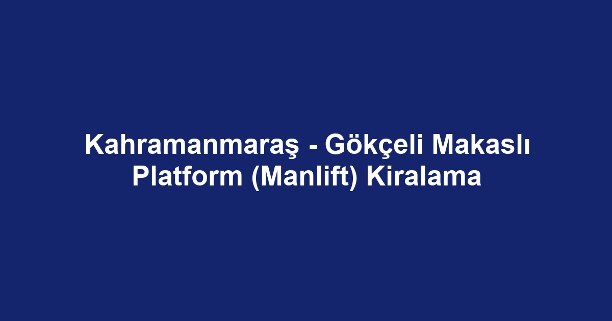 Kahramanmaraş - Gökçeli Makaslı Platform (Manlift) Kiralama