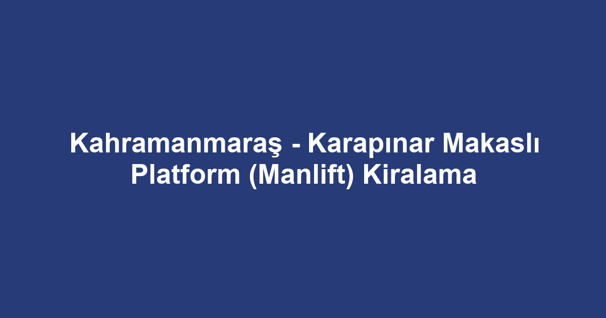 Kahramanmaraş - Karapınar Makaslı Platform (Manlift) Kiralama