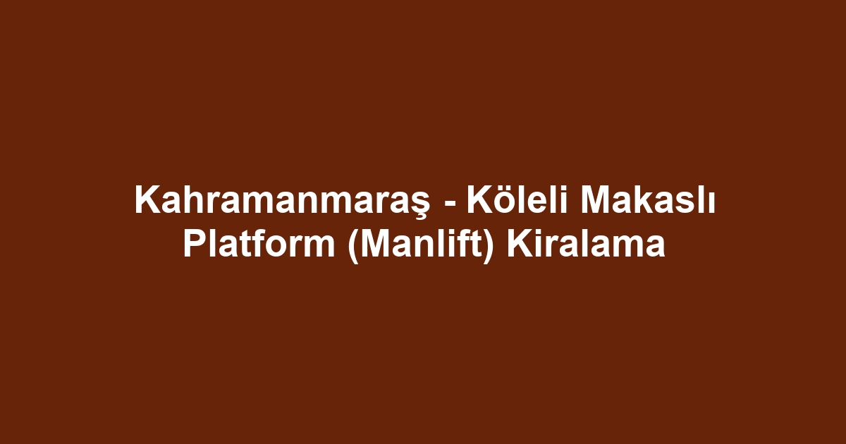 Kahramanmaraş - Köleli Makaslı Platform (Manlift) Kiralama