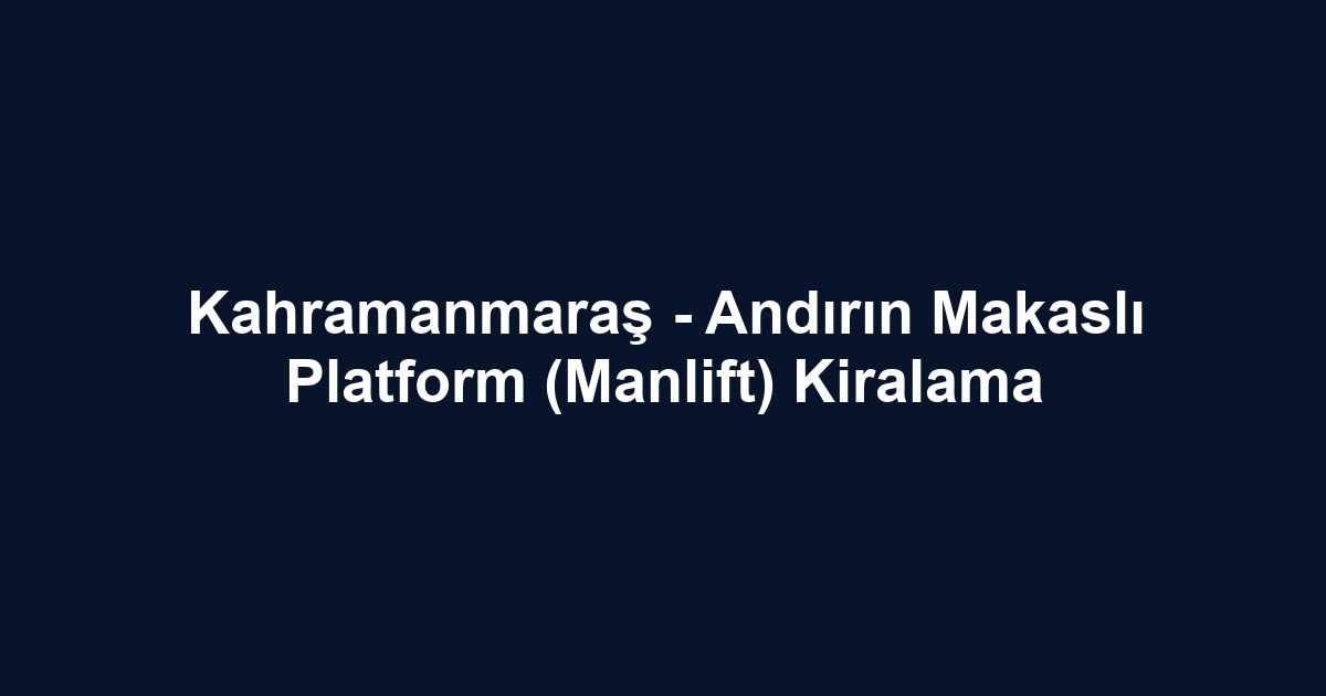 Kahramanmaraş - Andırın Makaslı Platform (Manlift) Kiralama
