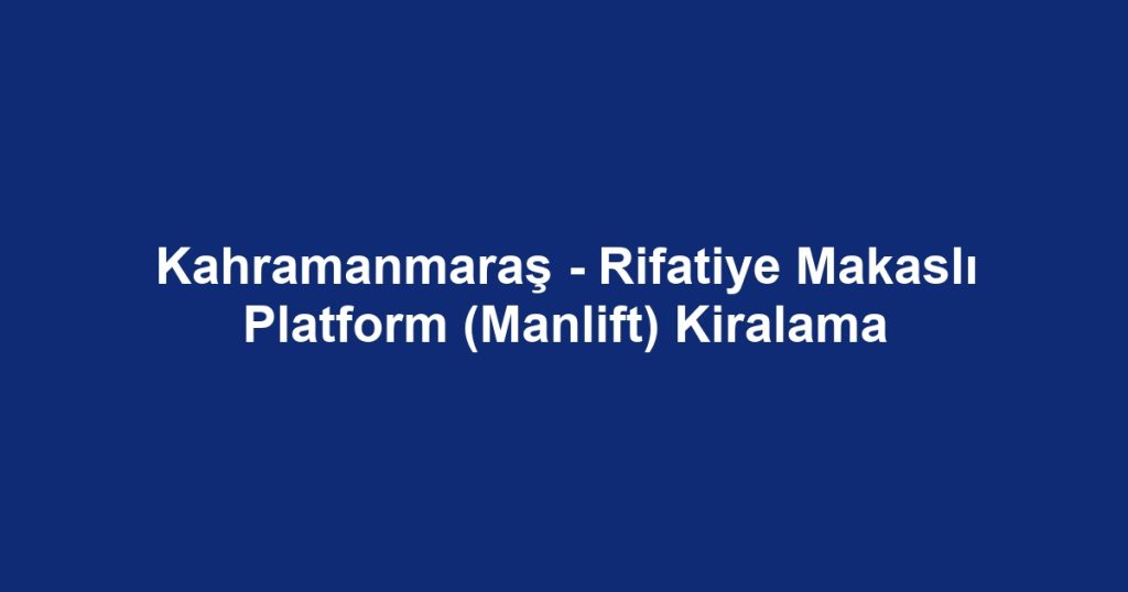 Kahramanmaraş - Rifatiye Makaslı Platform (Manlift) Kiralama