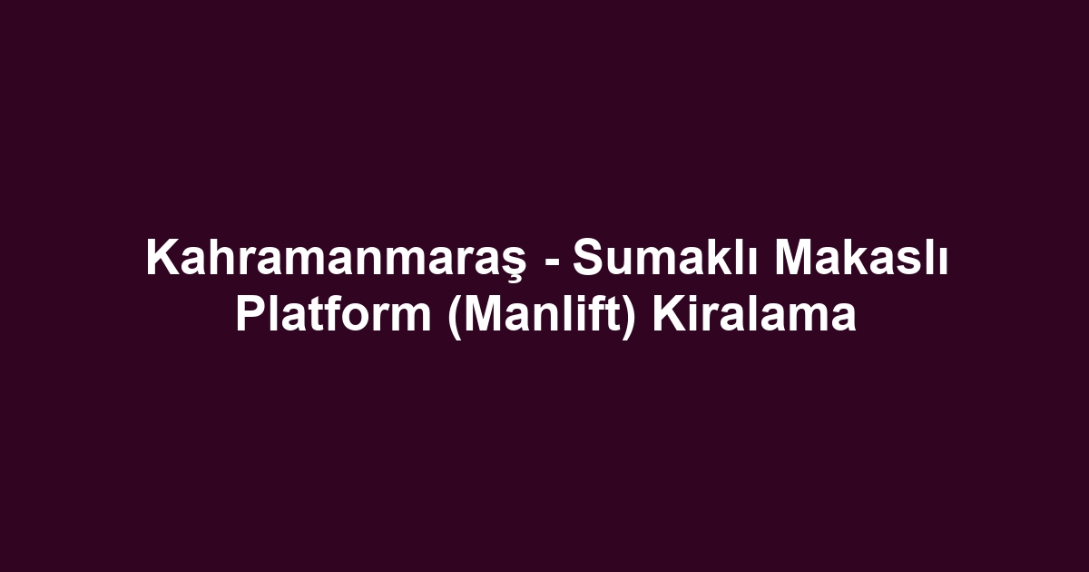 Kahramanmaraş - Sumaklı Makaslı Platform (Manlift) Kiralama