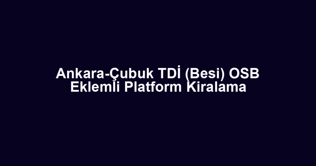 Ankara-Çubuk TDİ (Besi) OSB Eklemli Platform Kiralama