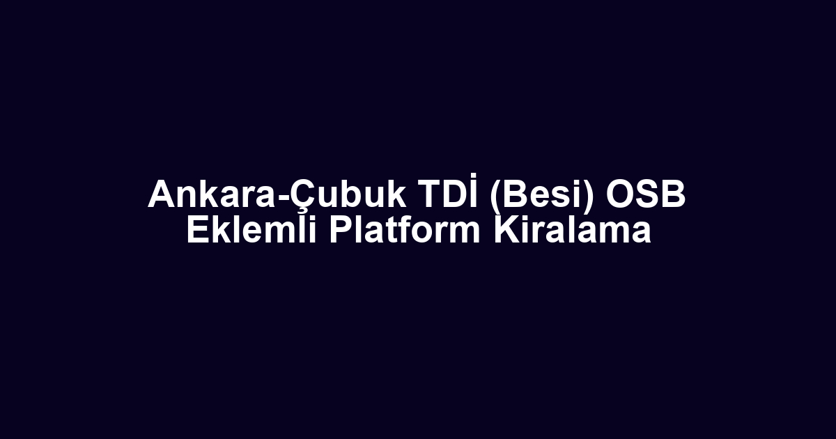 Ankara-Çubuk TDİ (Besi) OSB Eklemli Platform Kiralama