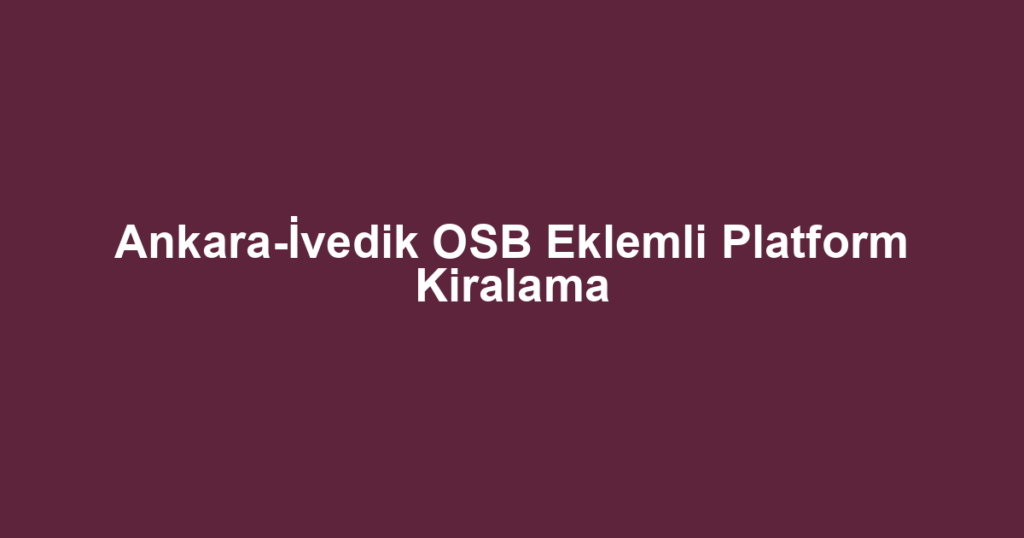 Ankara-İvedik OSB Eklemli Platform Kiralama
