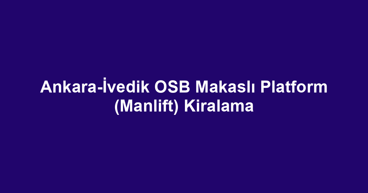 Ankara-İvedik OSB Makaslı Platform (Manlift) Kiralama