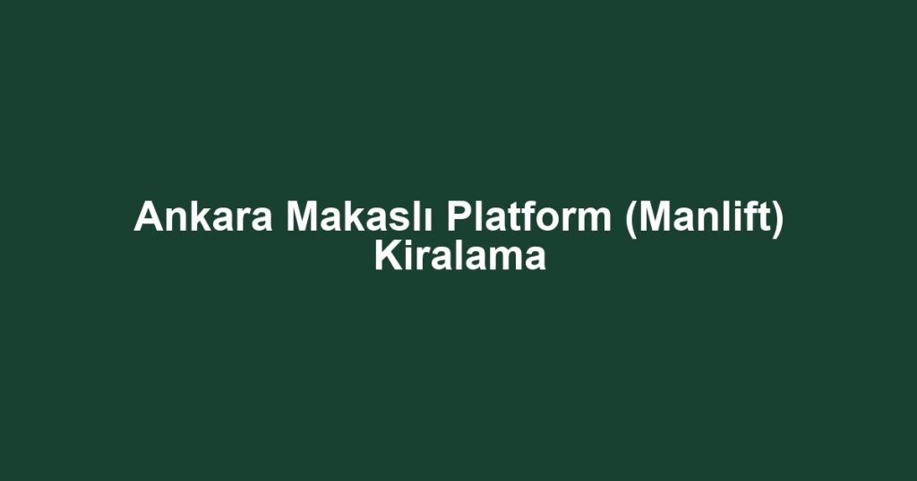 Ankara Makaslı Platform (Manlift) Kiralama