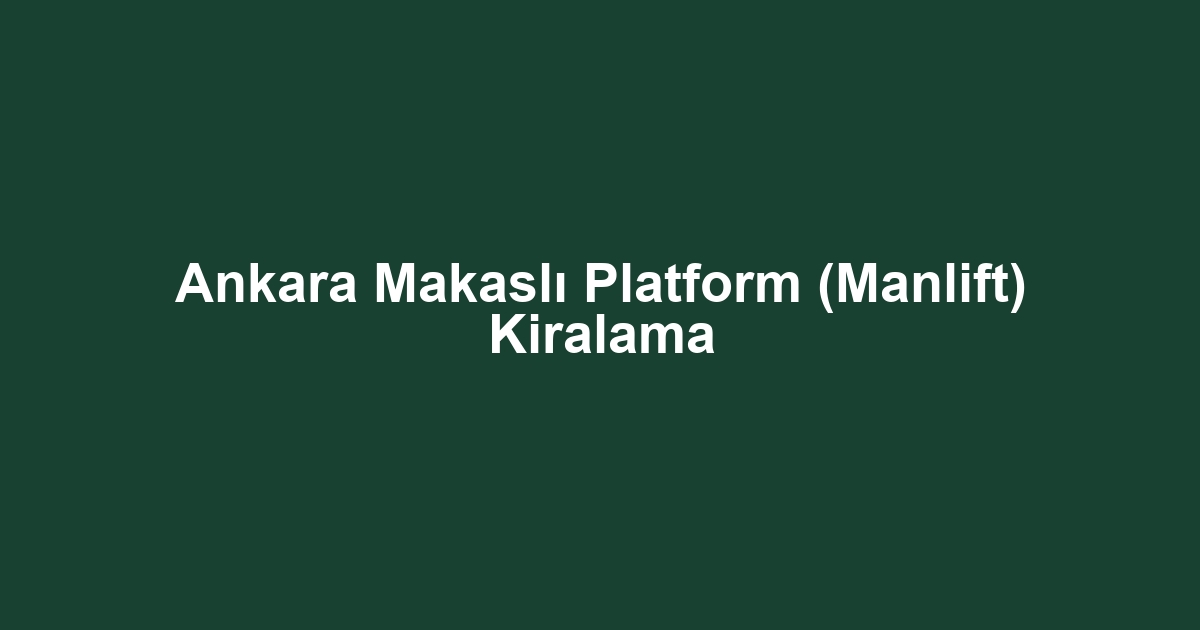 Ankara Makaslı Platform (Manlift) Kiralama