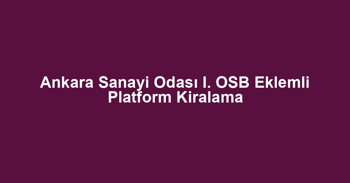 Ankara Sanayi Odası I. OSB Eklemli Platform Kiralama