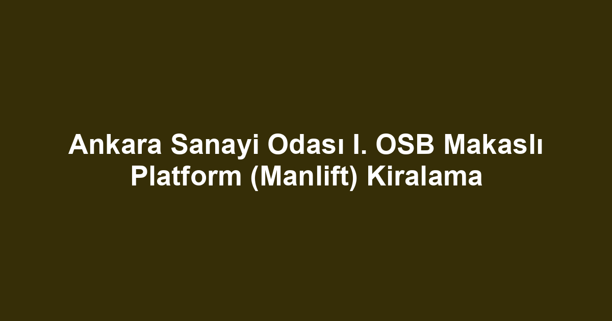 Ankara Sanayi Odası I. OSB Makaslı Platform (Manlift) Kiralama