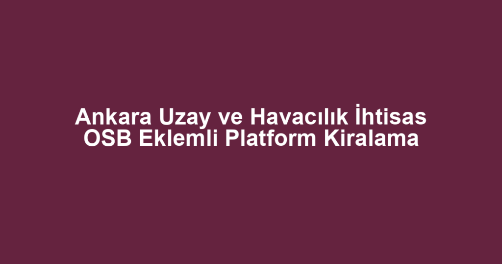 Ankara Uzay ve Havacılık İhtisas OSB Eklemli Platform Kiralama