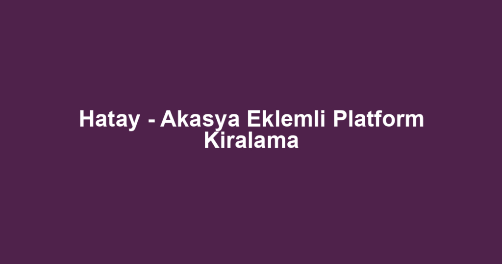 Hatay - Akasya Eklemli Platform Kiralama