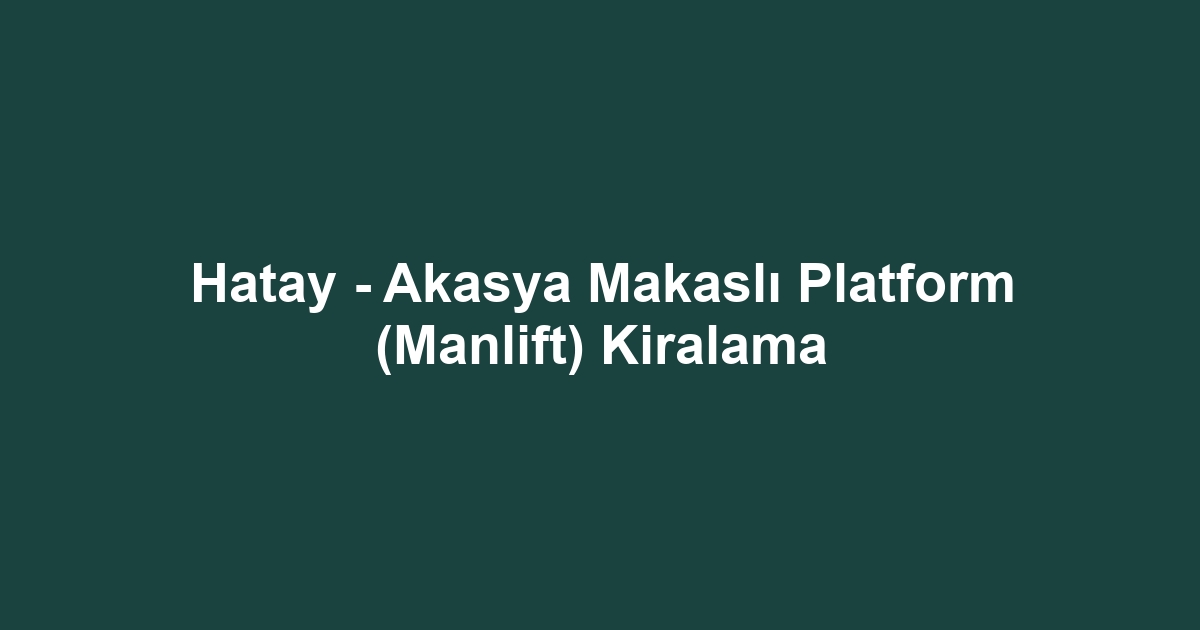 Hatay - Akasya Makaslı Platform (Manlift) Kiralama