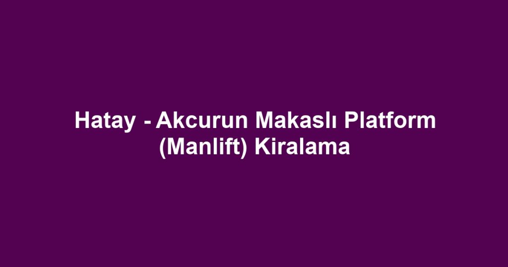 Hatay - Akcurun Makaslı Platform (Manlift) Kiralama
