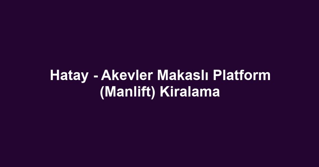 Hatay - Akevler Makaslı Platform (Manlift) Kiralama